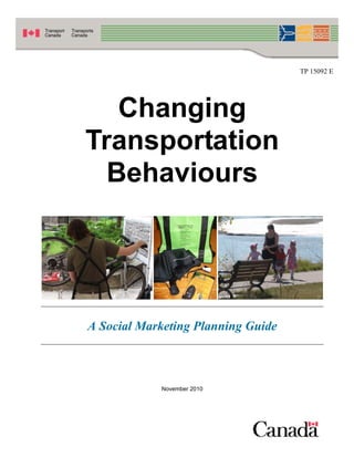 TP 15092 E




   Changing
Transportation
  Behaviours




A Social Marketing Planning Guide



            November 2010
 