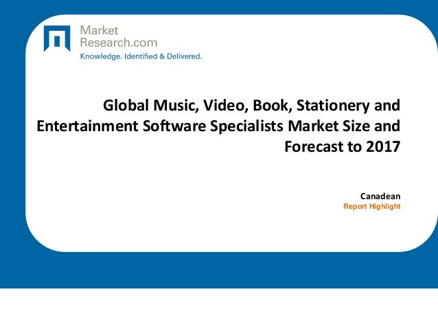 Global Music, Video, Book, Stationery and
Entertainment Software Specialists Market Size and
Forecast to 2017
Canadean
Report Highlight
 