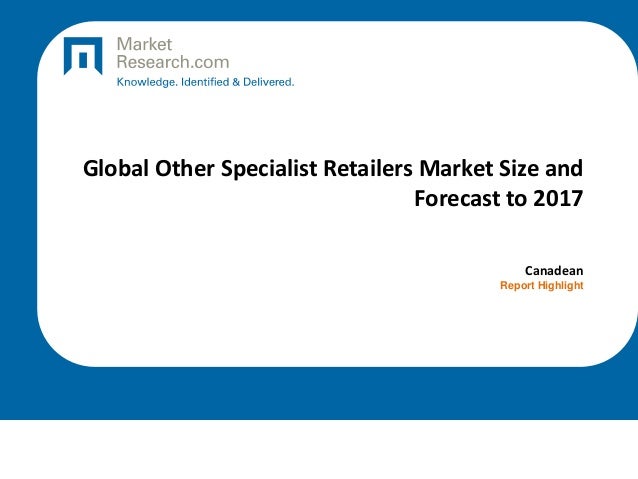 Global Other Specialist Retailers Market Size and
Forecast to 2017
Canadean
Report Highlight
 