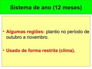 Sistema de ano (12 meses)
• Algumas regiões: plantio no período de
outubro a novembro.
• Usado de forma restrita (clima).
 