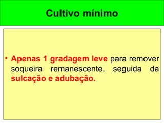 Cultivo mínimo
• Apenas 1 gradagem leve para remover
soqueira remanescente, seguida da
sulcação e adubação.
 