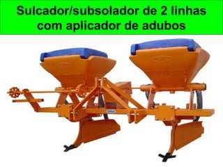 Sulcador/subsolador de 2 linhas
com aplicador de adubos
 