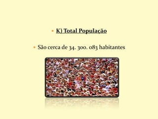  K) Total População
 São cerca de 34. 300. 083 habitantes
 