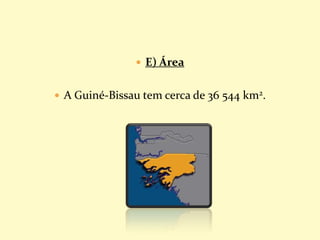  E) Área
 A Guiné-Bissau tem cerca de 36 544 km2.
 