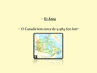  E) Área
 O Canadá tem cerca de 9 984 670 km2.
 
