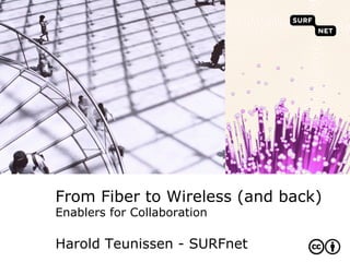 From Fiber to Wireless (and back)
Enablers for Collaboration

Harold Teunissen - SURFnet
 