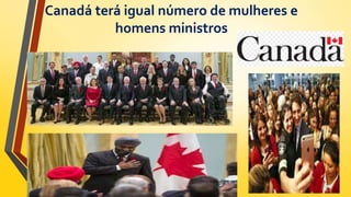 Canadá terá igual número de mulheres e
homens ministros
 