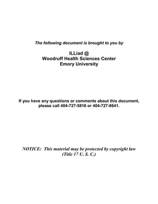 The following document is brought to you by 

                      ILLiad @ 
           Woodruff Health Sciences Center 
                 Emory University 




If you have any questions or comments about this document, 
          please call 404­727­5816 or 404­727­8641. 




 NOTICE:  This material may be protected by copyright law 
                   (Title 17 U. S. C.)
 