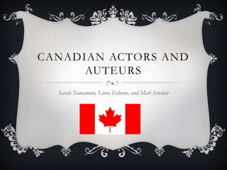 CANADIAN ACTORS AND
AUTEURS
Sarah Yamamoto, Liora Fedorov, and Matt Sinclair
 