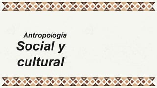 Antropología
Social y
cultural
 