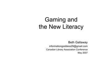 Gaming and
the New Literacy

                      Beth Gallaway
    informationgoddess29@gmail.com
  Canadian Library Association Conference
                                May 2007