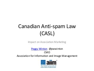 Canadian Anti-spam Law
(CASL)
Impact on Association Marketing
Peggy Winton @pwwinton
CMO
Association for Information and Image Management
 