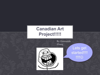 Canadian Art
Project!!!!!
By: Emmanda
Zhang

Lets get
started!!!!
!!!!

 