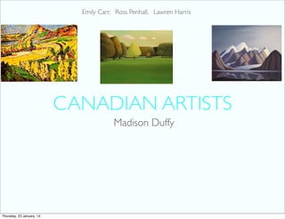 Emily Carr, Ross Penhall, Lawren Harris

CANADIAN ARTISTS
Madison Duffy

Thursday, 23 January, 14

 