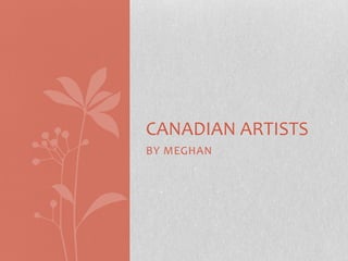 CANADIAN ARTISTS
BY MEGHAN

 