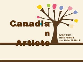Canadia
n
Ar tists
By Weiwei

Emily Carr,
Ross Penhall,
and Helen McNicoll

 