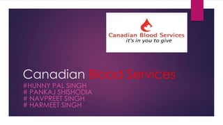 Canadian Blood Services
#HUNNY PAL SINGH
# PANKAJ SHISHODIA
# NAVPREET SINGH
# HARMEET SINGH
 