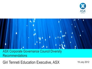 ASX Corporate Governance Council Diversity
Recommendations
Giri Tenneti Education Executive, ASX        19 July 2012
 