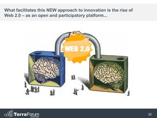 What facilitates this NEW approach to innovation is the rise of
Web 2.0 – as an open and participatory platform...




                                                                  22
 