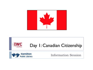 Day 1: Canadian Citizenship
            Information Session
 