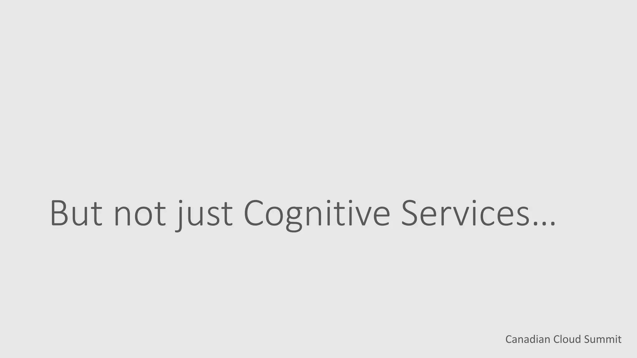 Canadian Cloud Summit
But not just Cognitive Services…
 
