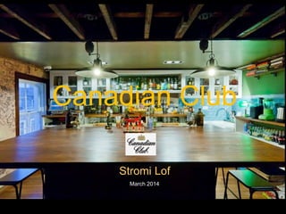March 2014
Canadian Club
Stromi Lof
 