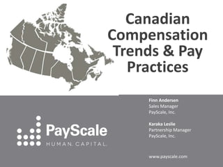 Canadian
Compensation
Trends & Pay
Practices
Finn Andersen
Sales Manager
PayScale, Inc.
Karaka Leslie
Partnership Manager
PayScale, Inc.

www.payscale.com

 