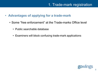 1. Trade-mark registration
• Advantages of applying for a trade-mark
• Some “free enforcement” at the Trade-marks Office level
• Public searchable database
• Examiners will block confusing trade-mark applications
8
 