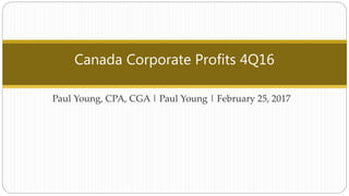 Paul Young, CPA, CGA | Paul Young | February 25, 2017
Canada Corporate Profits 4Q16
 