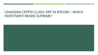 CANADIAN CRYPTO CLASH: XRP VS BITCOIN – WHICH
INVESTMENT REIGNS SUPREME?
 