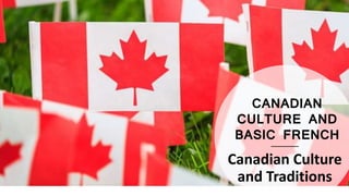 CANADIAN
CULTURE AND
BASIC FRENCH
Canadian Culture
and Traditions
 
