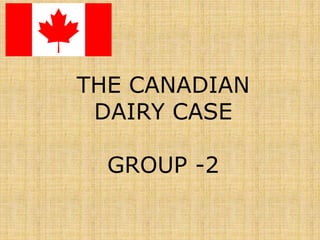 THE CANADIAN
DAIRY CASE
GROUP -2
 
