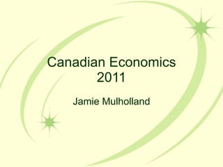 Canadian Economics 2011 Jamie Mulholland 