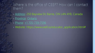 › Address: 250 Bayview Dr, Barrie, ON L4N 4Y8, Canada
› Province: Ontario
› Phone: +1 705-739-7596
› Website: https://www.ceef.ca/educator_application.html#
 