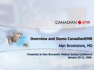 Overview and Demo CanadianEMR Alan Brookstone, MD Presented at New Brunswick Medical Society Conference January 10-11, 2008  