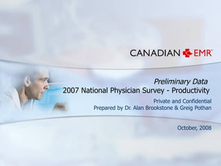 Preliminary Data  2007 National Physician Survey - Productivity Private and Confidential Prepared by Dr. Alan Brookstone & Greig Pothan October, 2008 
