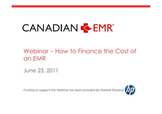 Webinar – How to Finance the Cost of
an EMR
June 23, 2011


Funding	
  to	
  support	
  this	
  Webinar	
  has	
  been	
  provided	
  by	
  Hewle7-­‐Packard	
  	
  	
  
 