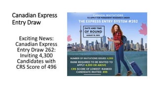 Canadian Express
Entry Draw
Exciting News:
Canadian Express
Entry Draw 262:
Inviting 4,300
Candidates with
CRS Score of 496
 