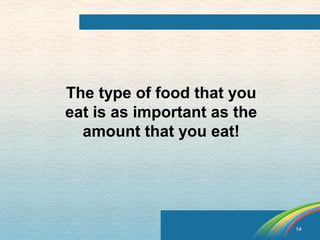 14 
The type of food that you 
eat is as important as the 
amount that you eat! 
 