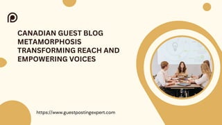 https://www.guestpostingexpert.com
CANADIAN GUEST BLOG
METAMORPHOSIS
TRANSFORMING REACH AND
EMPOWERING VOICES
 