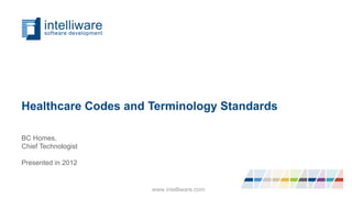 Healthcare Codes and Terminology Standards
BC Homes,
Chief Technologist
Presented in 2012
www.intelliware.com
 