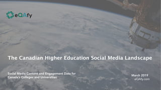 The Canadian Higher Education Social Media Landscape
Social Media Content and Engagement Data for
Canada’s Colleges and Universities
March 2019
eQAfy.com
 