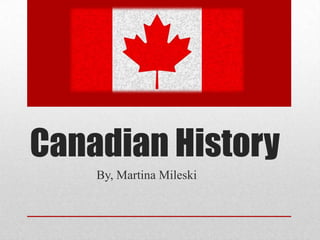Canadian History
By, Martina Mileski
 