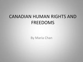 CANADIAN HUMAN RIGHTS AND FREEDOMS By Maria Chan 