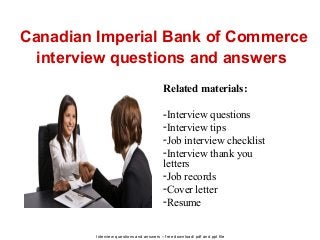 Interview questions and answers – free download/ pdf and ppt file
Canadian Imperial Bank of Commerce
interview questions and answers
Related materials:
-Interview questions
-Interview tips
-Job interview checklist
-Interview thank you
letters
-Job records
-Cover letter
-Resume
 