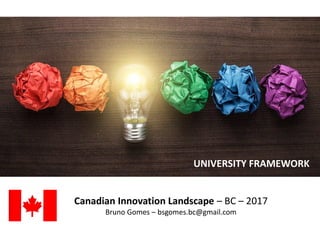 Canadian Innovation Landscape – BC – 2017
Bruno Gomes – bsgomes.bc@gmail.com
UNIVERSITY FRAMEWORK
 