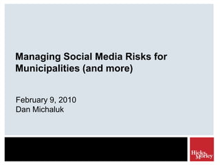 Managing Social Media Risks for Municipalities (and more) February 9, 2010 Dan Michaluk 