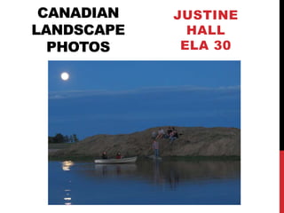 CANADIAN   JUSTINE
LANDSCAPE     HALL
  PHOTOS     ELA 30
 