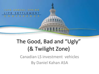 The Good, Bad and “Ugly” (& Twilight Zone) Canadian LS investment  vehicles By Daniel Kahan ASA 
