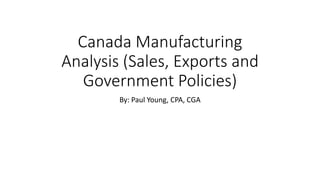Canada Manufacturing
Analysis (Sales, Exports and
Government Policies)
By: Paul Young, CPA, CGA
 